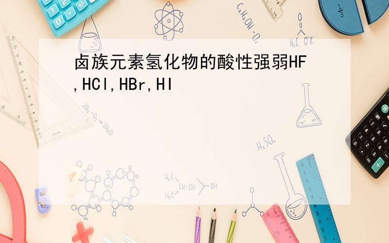 卤族元素氢化物的酸性强弱HF,HCl,HBr,HI