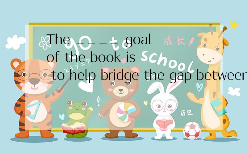 The ____ goal of the book is to help bridge the gap between research and teaching, particularly between researchers and teachers. A) overall        B) concise           C) joint              D) intensive