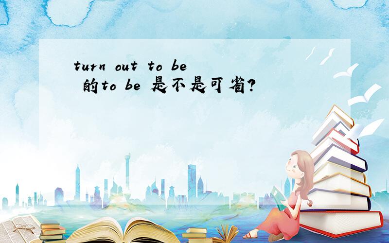 turn out to be 的to be 是不是可省?