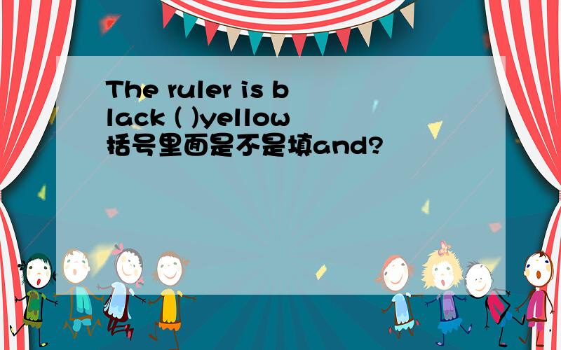 The ruler is black ( )yellow括号里面是不是填and?