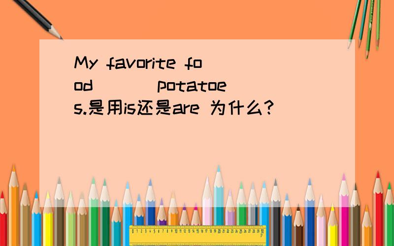 My favorite food ( ) potatoes.是用is还是are 为什么?