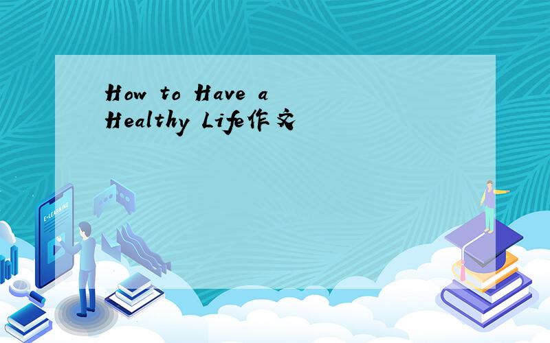 How to Have a Healthy Life作文