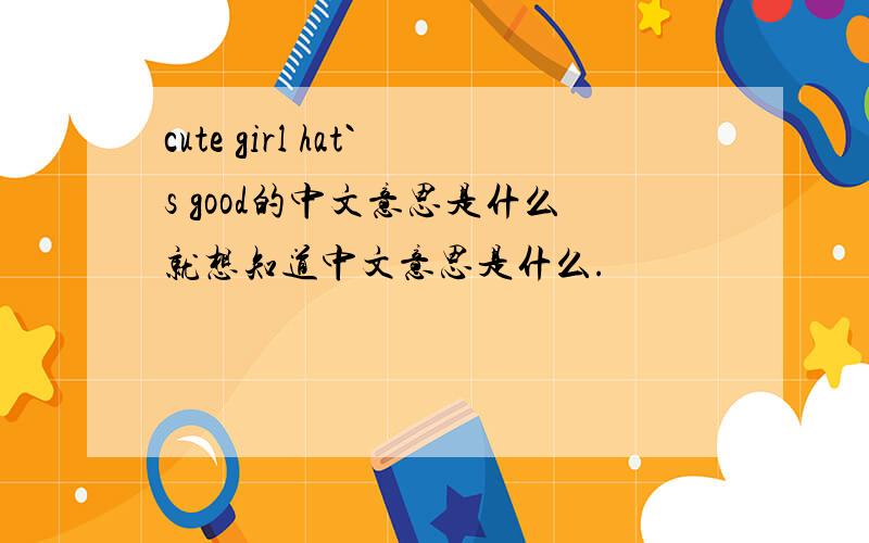 cute girl hat`s good的中文意思是什么就想知道中文意思是什么.