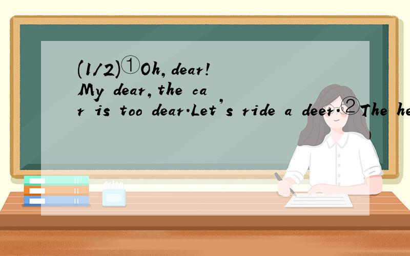 (1/2)①Oh,dear!My dear,the car is too dear.Let’s ride a deer.②The heroes