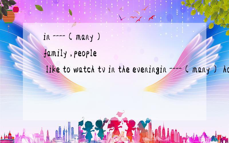 in ----(many) family ,people like to watch tv in the eveningin ----(many) homes ,people like to watch tv in the evening