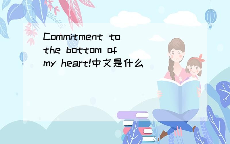 Commitment to the bottom of my heart!中文是什么