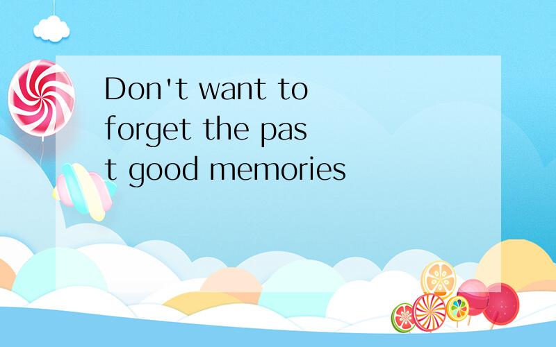 Don't want to forget the past good memories