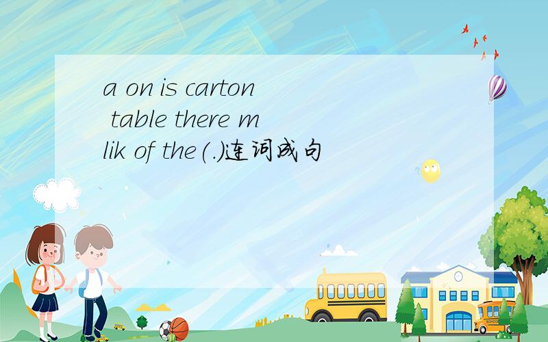 a on is carton table there mlik of the(.)连词成句