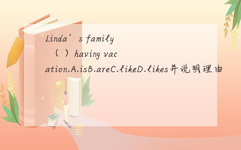 Linda’s family （ ）having vacation.A.isB.areC.likeD.likes并说明理由