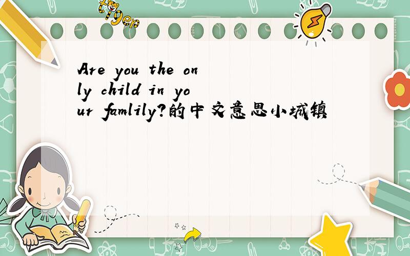 Are you the only child in your famlily?的中文意思小城镇