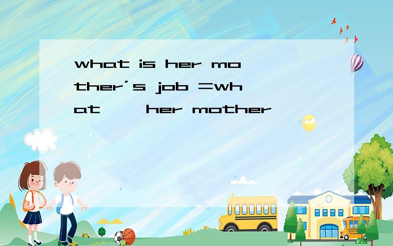 what is her mother’s job =what ——her mother ——