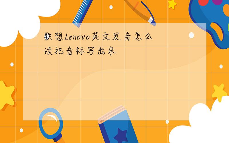 联想Lenovo英文发音怎么读把音标写出来