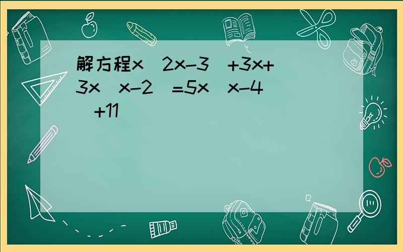解方程x(2x-3)+3x+3x(x-2)=5x(x-4)+11