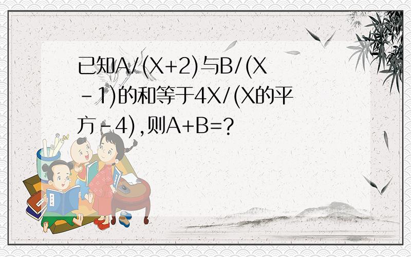 已知A/(X+2)与B/(X-1)的和等于4X/(X的平方-4),则A+B=?