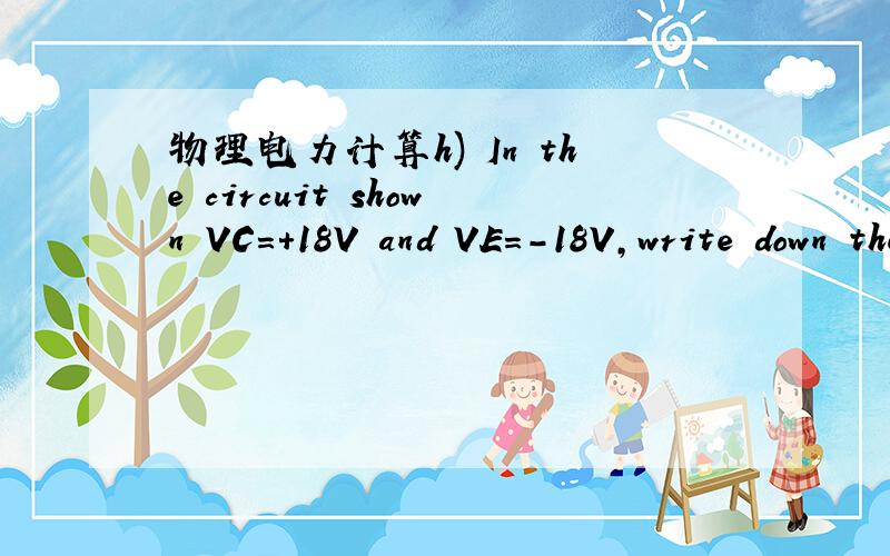物理电力计算h) In the circuit shown VC=+18V and VE=-18V,write down the voltage at:A_________B_________C_________D_________