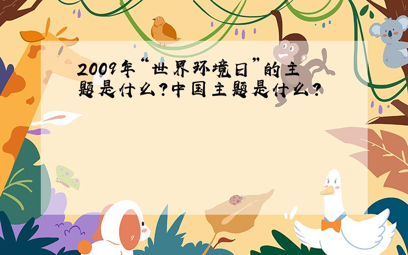 2009年“世界环境日”的主题是什么?中国主题是什么?