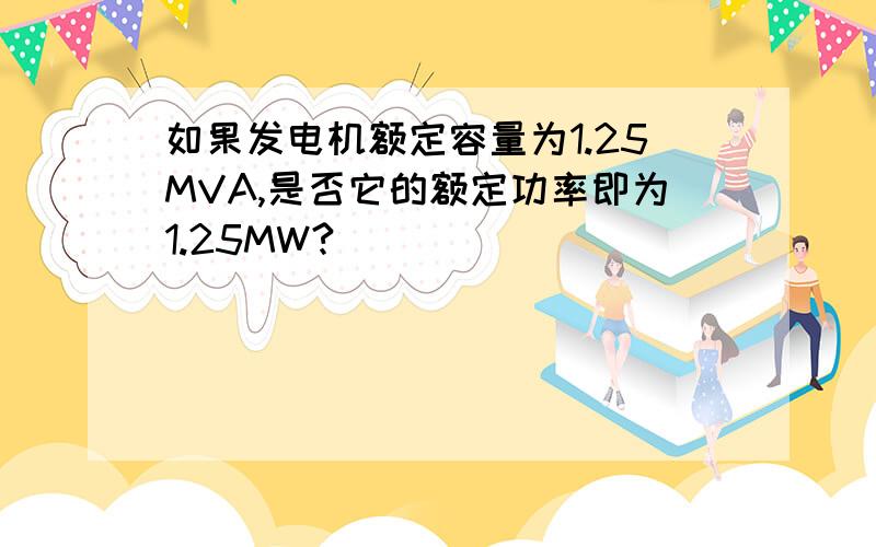 如果发电机额定容量为1.25MVA,是否它的额定功率即为1.25MW?