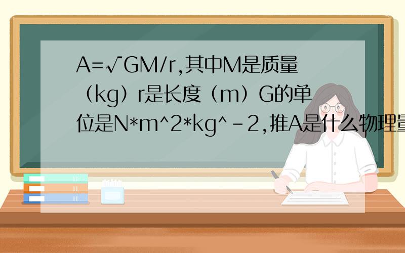 A=√GM/r,其中M是质量（kg）r是长度（m）G的单位是N*m^2*kg^-2,推A是什么物理量A=√GM/r,其中M是质量（单位：kg）r是长度（单位：m）G的单位是N*m^2*kg^-2,推A是什么物理量
