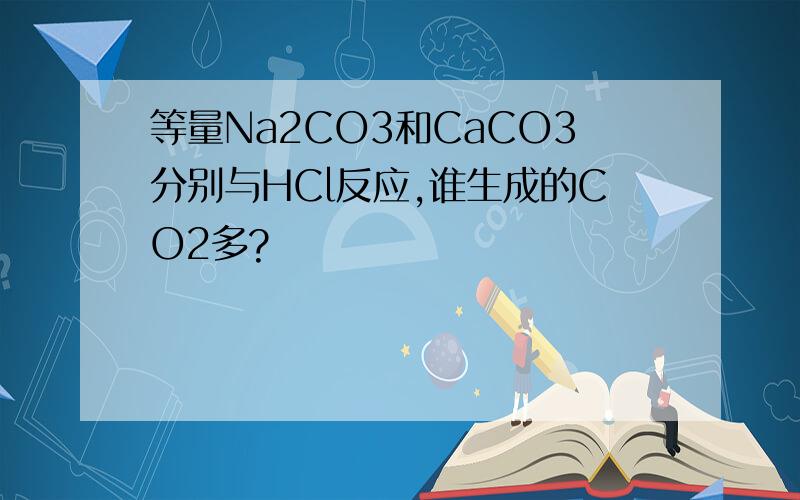 等量Na2CO3和CaCO3分别与HCl反应,谁生成的CO2多?