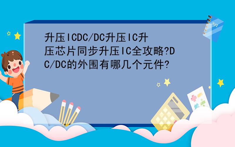 升压ICDC/DC升压IC升压芯片同步升压IC全攻略?DC/DC的外围有哪几个元件?