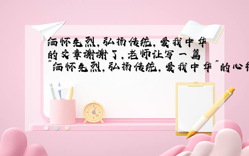 缅怀先烈,弘扬传统,爱我中华的文章谢谢了,老师让写一篇 