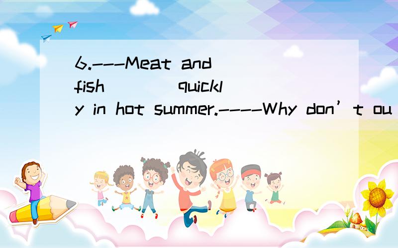 6.---Meat and fish____quickly in hot summer.----Why don’t ou put them in the fridge?(why选A不选C?)A.go bad B.goes badly C.turn badly D.grows bad7.The library____at 5 o’clock every day.(why选A不选B?)A.closes B.is closed C.is closing D.will b