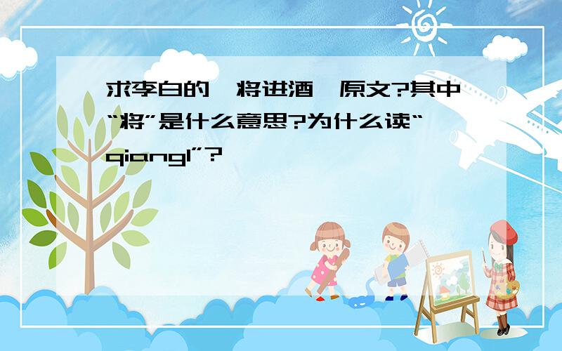 求李白的《将进酒》原文?其中“将”是什么意思?为什么读“qiang1”?