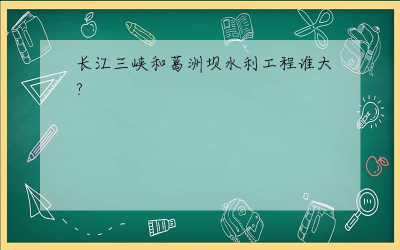 长江三峡和葛洲坝水利工程谁大?