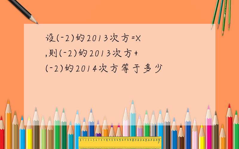 设(-2)的2013次方=X,则(-2)的2013次方+(-2)的2014次方等于多少