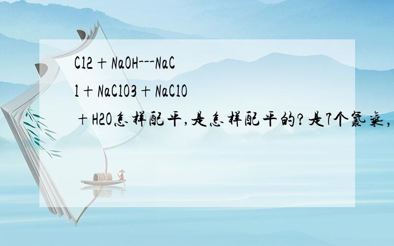 Cl2+NaOH---NaCl+NaClO3+NaClO+H2O怎样配平,是怎样配平的?是7个氯气，14个NAOH，9个NACl，1个NAClO3,4个NaClO,7个水，怎么配平的，要详解