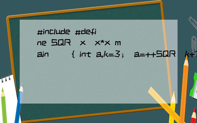 #include #define SQR(x)x*x main() { int a,k=3； a=++SQR(k+1)； printf(”％d＼n”,a)；}