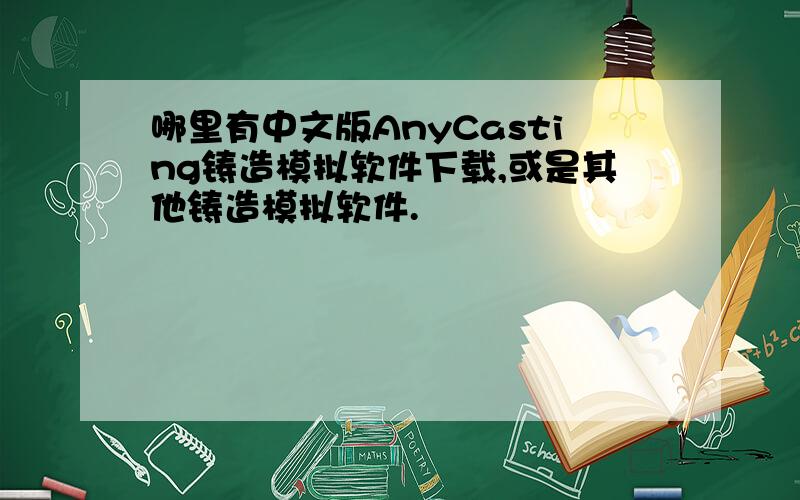 哪里有中文版AnyCasting铸造模拟软件下载,或是其他铸造模拟软件.