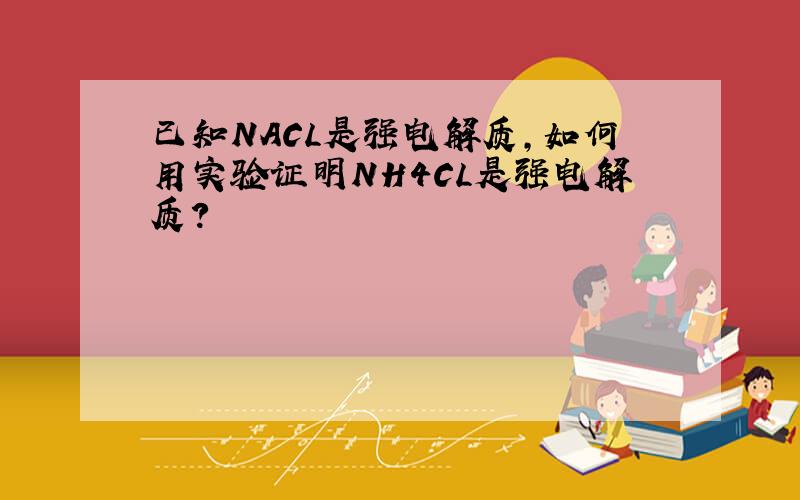 已知NACL是强电解质,如何用实验证明NH4CL是强电解质?