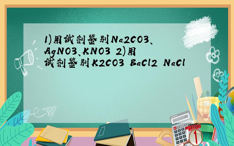 1)用试剂鉴别Na2CO3、AgNO3、KNO3 2)用试剂鉴别K2CO3 BaCl2 NaCl
