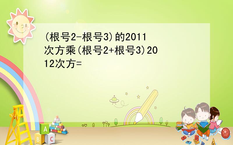 (根号2-根号3)的2011次方乘(根号2+根号3)2012次方=