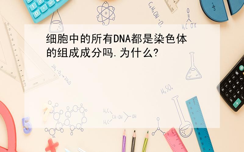 细胞中的所有DNA都是染色体的组成成分吗.为什么?