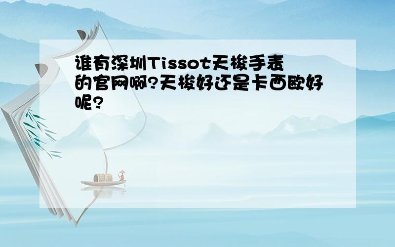 谁有深圳Tissot天梭手表的官网啊?天梭好还是卡西欧好呢?