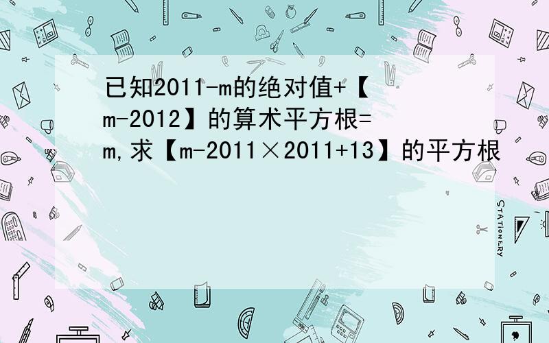 已知2011-m的绝对值+【m-2012】的算术平方根=m,求【m-2011×2011+13】的平方根