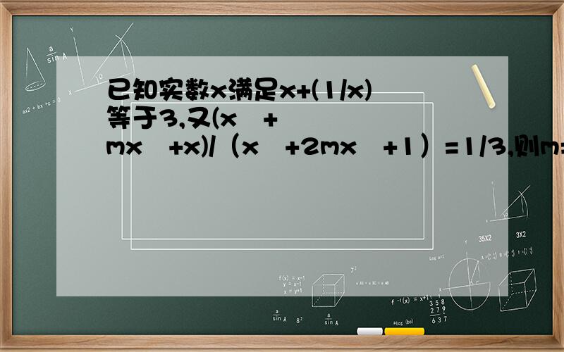 已知实数x满足x+(1/x)等于3,又(x³+mx²+x)/（x⁴+2mx²+1）=1/3,则m=?