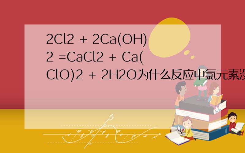 2Cl2 + 2Ca(OH)2 =CaCl2 + Ca(ClO)2 + 2H2O为什么反应中氯元素没有被氧化?为什么反应中氯元素没有被氧化?怎么会呢?难道是好几个反应拼的?,那分步反应又是啥呢?请注明!那属不属于 氯元素 被 氧化