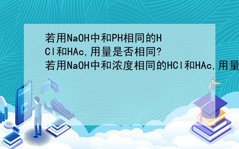 若用NaOH中和PH相同的HCl和HAc,用量是否相同?若用NaOH中和浓度相同的HCl和HAc,用量是否相同?