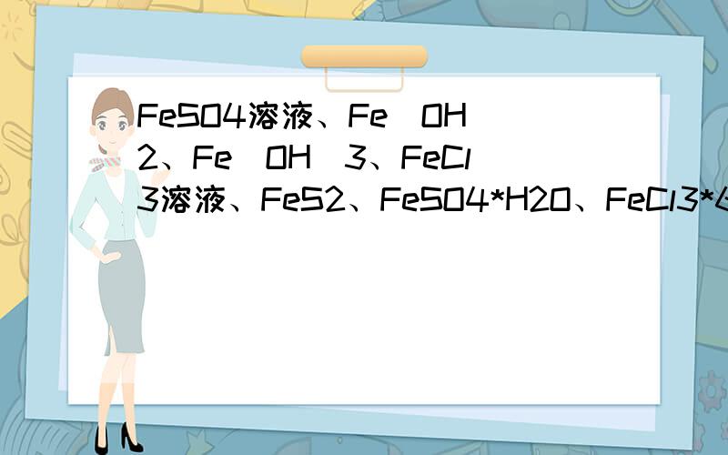 FeSO4溶液、Fe(OH)2、Fe(OH)3、FeCl3溶液、FeS2、FeSO4*H2O、FeCl3*6H2O分别是什么颜色?