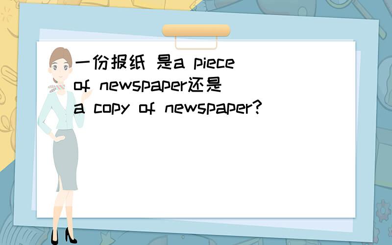 一份报纸 是a piece of newspaper还是a copy of newspaper?