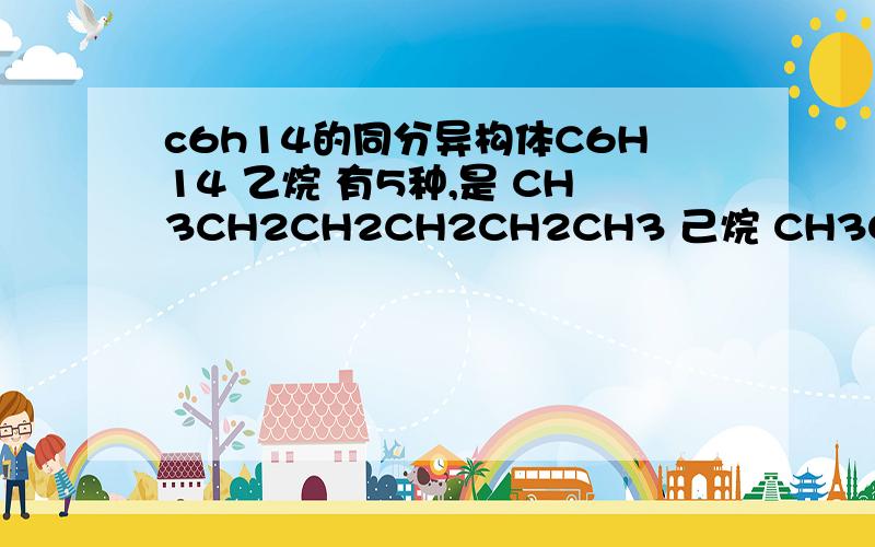 c6h14的同分异构体C6H14 乙烷 有5种,是 CH3CH2CH2CH2CH2CH3 己烷 CH3CH2CH2CH(CH3)2 等那这些同分异构体的二氯代物分别为