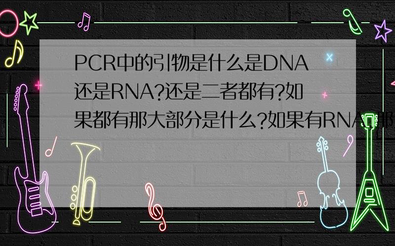 PCR中的引物是什么是DNA还是RNA?还是二者都有?如果都有那大部分是什么?如果有RNA,那为什么可以用RNA呢?3楼的同学,那个先合成的RNA引物最后去哪了..不会是成为DNA双链的一部分吧....