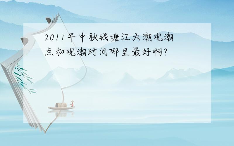 2011年中秋钱塘江大潮观潮点和观潮时间哪里最好啊?