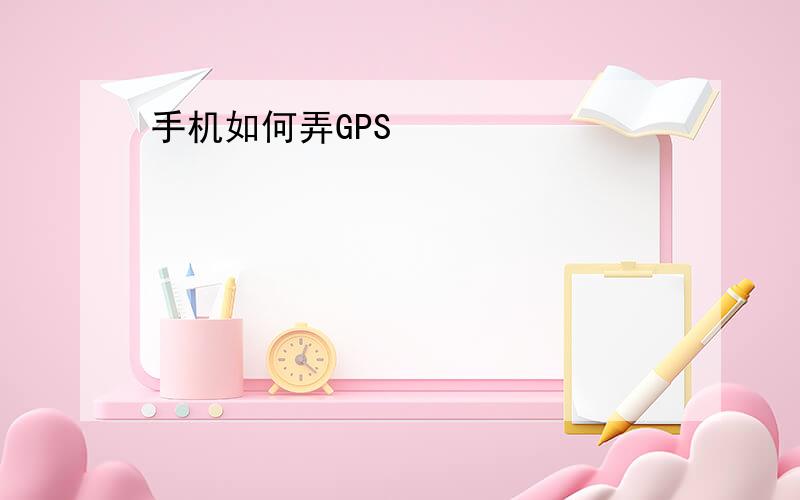 手机如何弄GPS