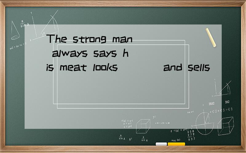 The strong man always says his meat looks____and sells_____A.well,good B.well,well C.good,good D.good,well
