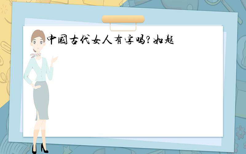 中国古代女人有字吗?如题