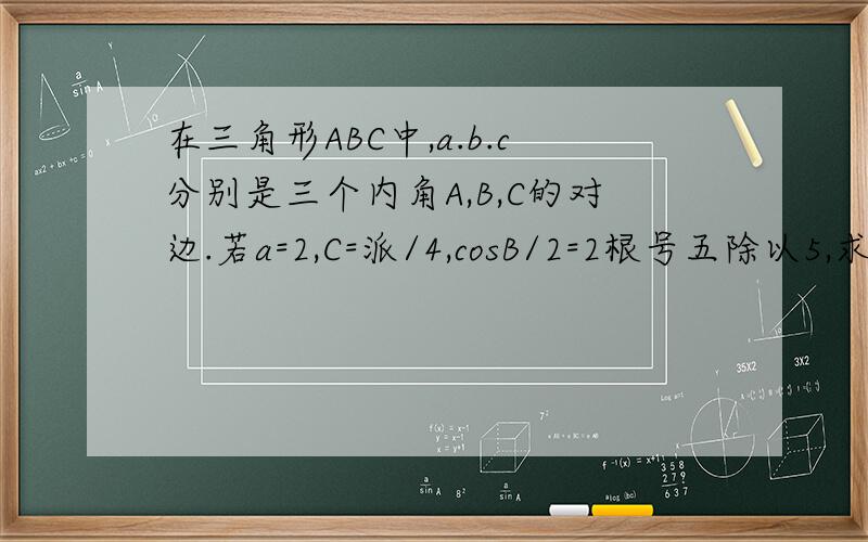 在三角形ABC中,a.b.c分别是三个内角A,B,C的对边.若a=2,C=派/4,cosB/2=2根号五除以5,求面积什么的仔细
